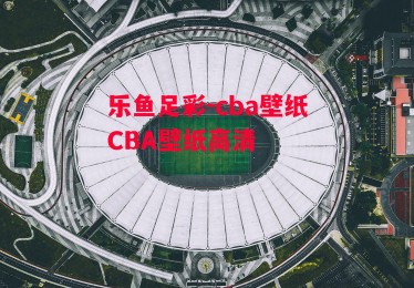 乐鱼足彩-cba壁纸CBA壁纸高清