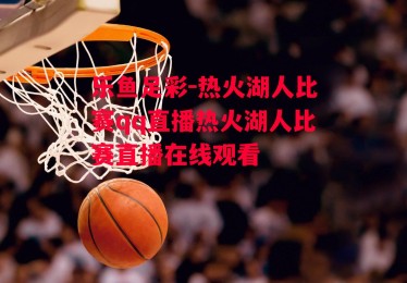 乐鱼足彩-热火湖人比赛qq直播热火湖人比赛直播在线观看