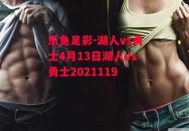 乐鱼足彩-湖人vs勇士4月13日湖人vs勇士2021119