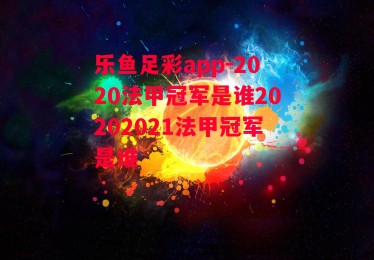 乐鱼足彩app-2020法甲冠军是谁20202021法甲冠军是谁