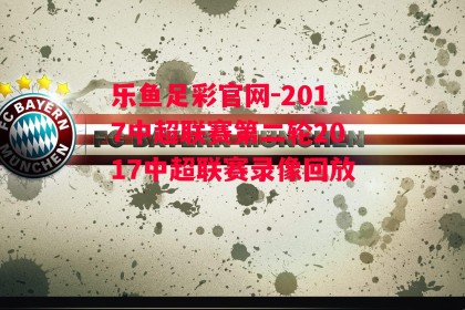 乐鱼足彩官网-2017中超联赛第二轮2017中超联赛录像回放