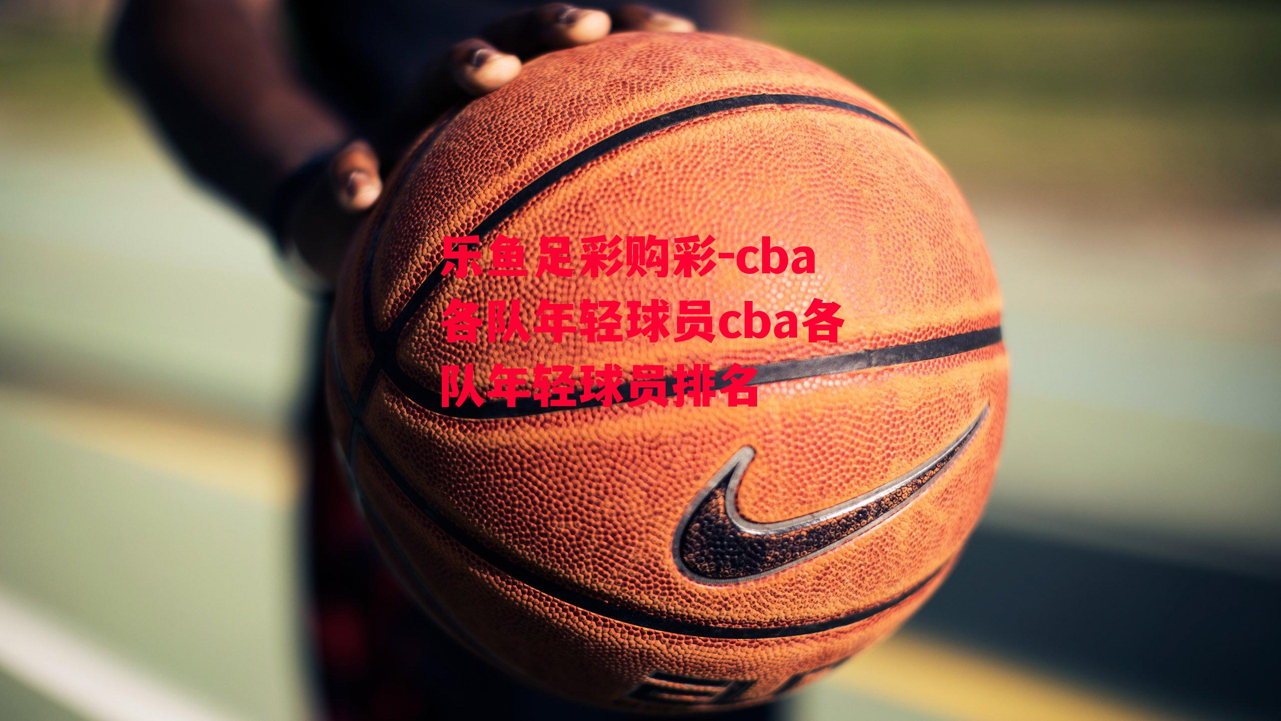 cba各队年轻球员cba各队年轻球员排名